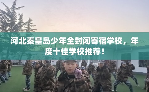 河北秦皇岛少年全封闭寄宿学校，年度十佳学校推荐！