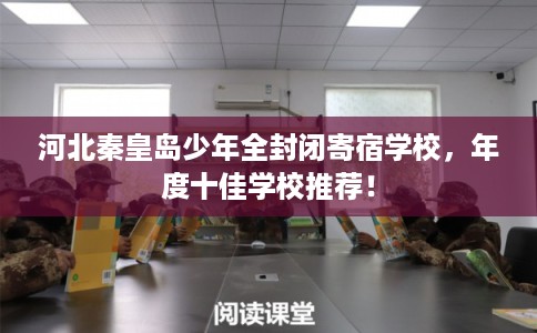 河北秦皇岛少年全封闭寄宿学校，年度十佳学校推荐！