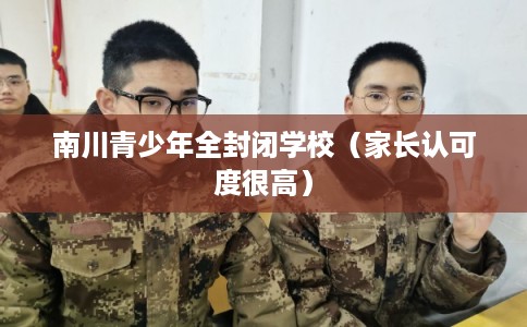 南川青少年全封闭学校（家长认可度很高）