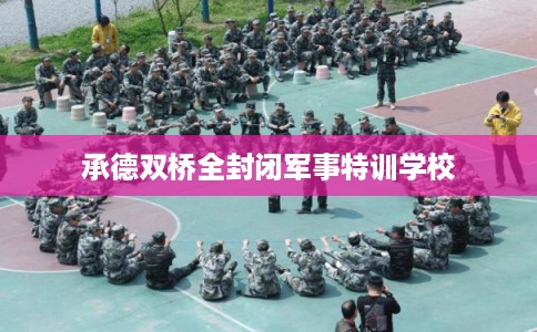 承德双桥全封闭军事特训学校