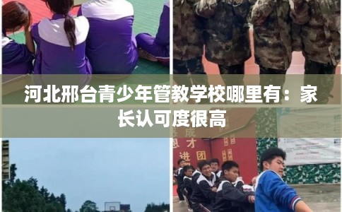 河北邢台青少年管教学校哪里有：家长认可度很高