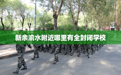 新余渝水附近哪里有全封闭学校