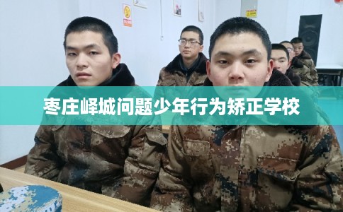 枣庄峄城问题少年行为矫正学校 枣庄峄城问题少年行为矫正学校