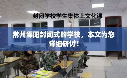 常州溧阳封闭式的学校，本文为您详细研讨！