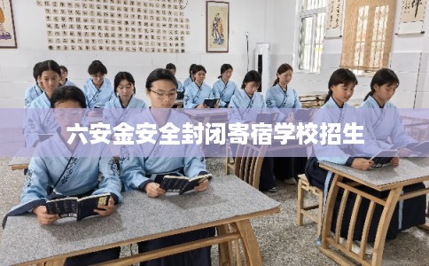 六安金安全封闭寄宿学校招生 六安金安全封闭寄宿学校招生