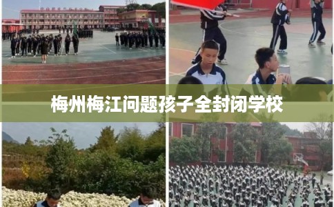 梅州梅江问题孩子全封闭学校