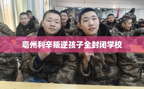 亳州利辛叛逆孩子全封闭学校