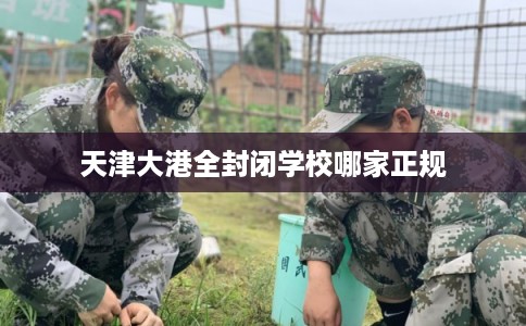 天津大港全封闭学校哪家正规