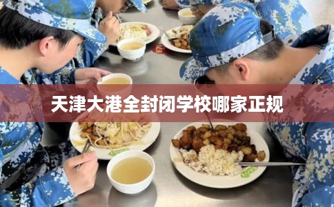 天津大港全封闭学校哪家正规