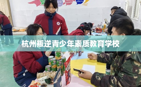 杭州叛逆青少年素质教育学校