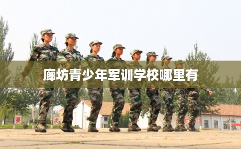 廊坊青少年军训学校哪里有