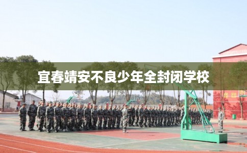 宜春靖安不良少年全封闭学校