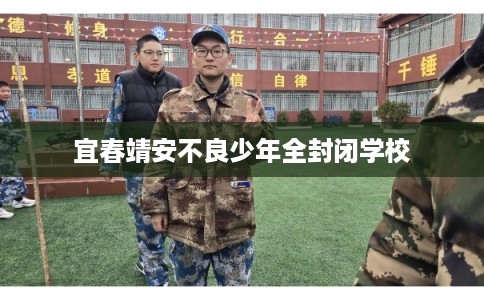 宜春靖安不良少年全封闭学校