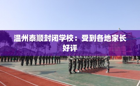 温州泰顺封闭学校:受到各地家长好评 温州泰顺封闭学校:受到各地家长好评