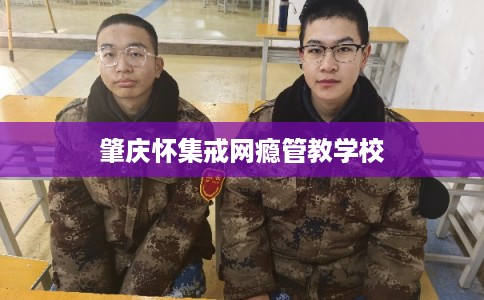 肇庆怀集戒网瘾管教学校