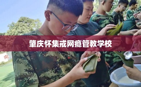 肇庆怀集戒网瘾管教学校