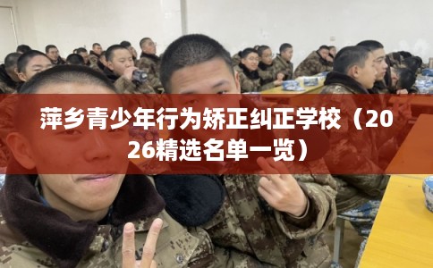 萍乡青少年行为矫正纠正学校（2026精选名单一览）