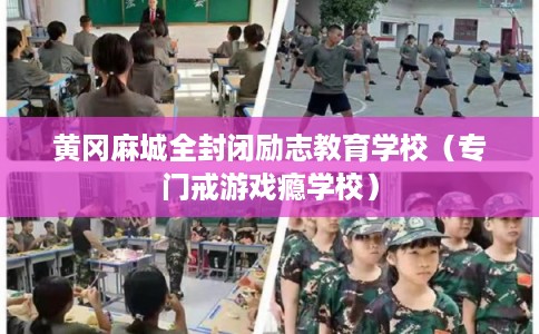 黄冈麻城全封闭励志教育学校（专门戒游戏瘾学校）