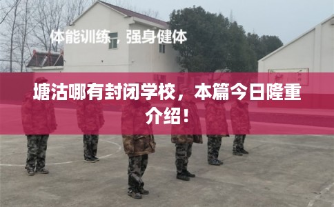 塘沽哪有封闭学校，本篇今日隆重介绍！