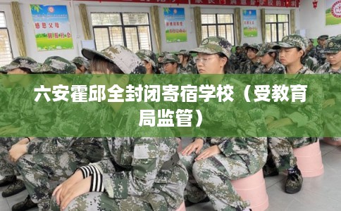 六安霍邱全封闭寄宿学校（受教育局监管）