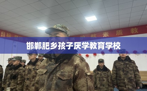 邯郸肥乡孩子厌学教育学校