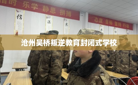 沧州吴桥叛逆教育封闭式学校