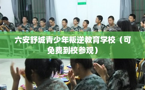 六安舒城青少年叛逆教育学校（可免费到校参观）