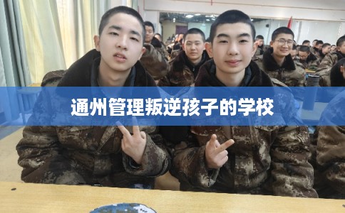 通州管理叛逆孩子的学校