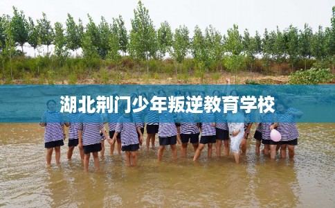 湖北荆门少年叛逆教育学校