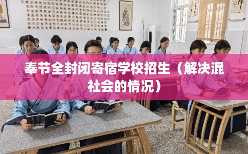 奉节全封闭寄宿学校招生(解决混社会的情况) 奉节全封闭寄宿学校招生(解决混社会的情况)