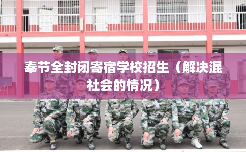 奉节全封闭寄宿学校招生（解决混社会的情况）