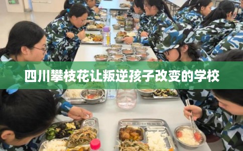 四川攀枝花让叛逆孩子改变的学校