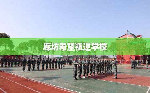 廊坊希望叛逆学校 廊坊希望叛逆学校