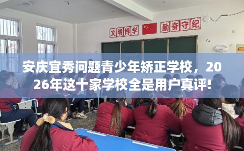 安庆宜秀问题青少年矫正学校,2026年这十家学校全是用户真评! 安庆宜秀问题青少年矫正学校,2026年这十家学校全是用户真评!