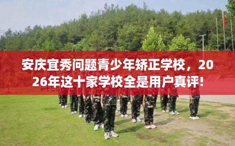 安庆宜秀问题青少年矫正学校,2026年这十家学校全是用户真评! 安庆宜秀问题青少年矫正学校,2026年这十家学校全是用户真评!