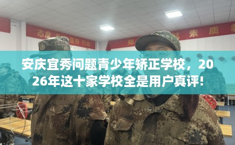 安庆宜秀问题青少年矫正学校,2026年这十家学校全是用户真评! 安庆宜秀问题青少年矫正学校,2026年这十家学校全是用户真评!