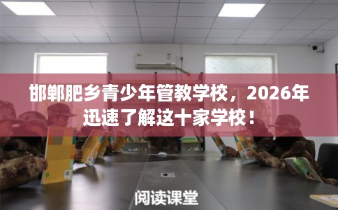 邯郸肥乡青少年管教学校，2026年迅速了解这十家学校！