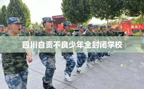 四川自贡不良少年全封闭学校
