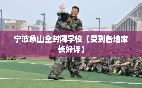 宁波象山全封闭学校（受到各地家长好评）