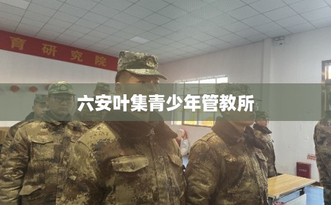 六安叶集青少年管教所