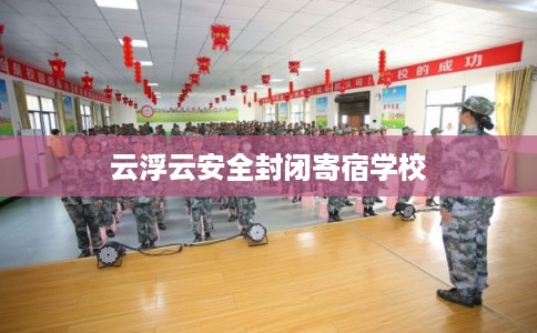 云浮云安全封闭寄宿学校 云浮云安全封闭寄宿学校