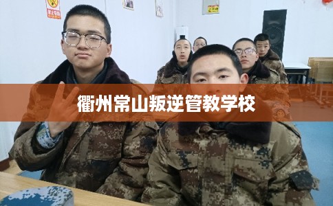 衢州常山叛逆管教学校