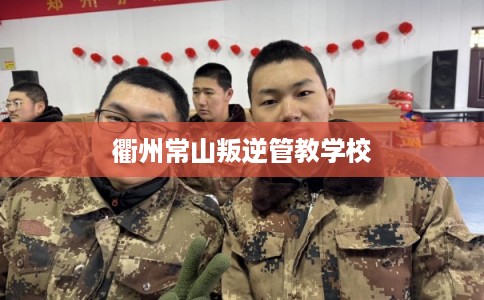 衢州常山叛逆管教学校