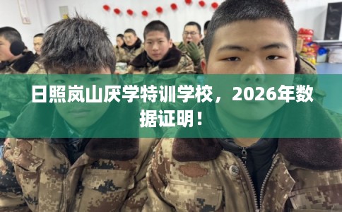 日照岚山厌学特训学校，2026年数据证明！
