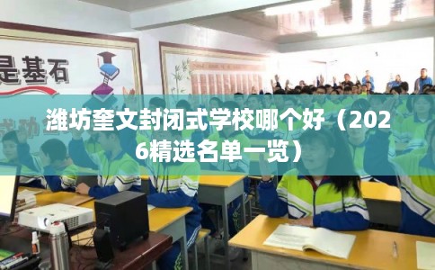 潍坊奎文封闭式学校哪个好(2026精选名单一览) 潍坊奎文封闭式学校哪个好(2026精选名单一览)