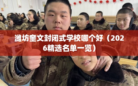 潍坊奎文封闭式学校哪个好(2026精选名单一览) 潍坊奎文封闭式学校哪个好(2026精选名单一览)