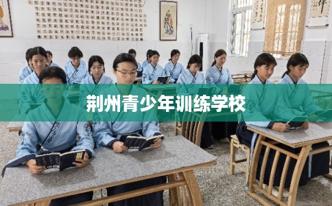 荆州青少年训练学校 荆州青少年训练学校