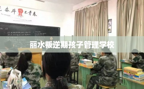 丽水叛逆期孩子管理学校