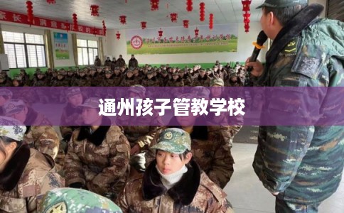 通州孩子管教学校