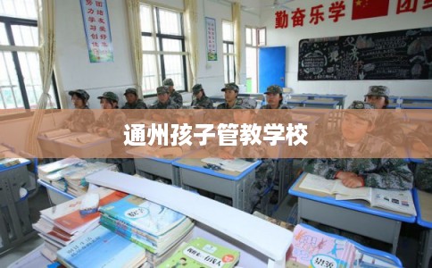 通州孩子管教学校
